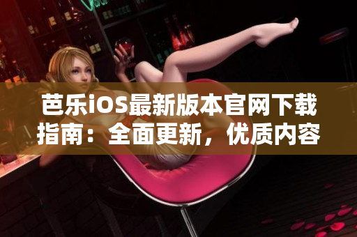 芭樂iOS最新版本官網(wǎng)下載指南：全面更新，優(yōu)質(zhì)內(nèi)容一鍵獲取