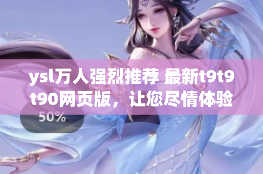 ysl萬人強烈推薦 最新t9t9t90網(wǎng)頁版，讓您盡情體驗多彩色彩界面