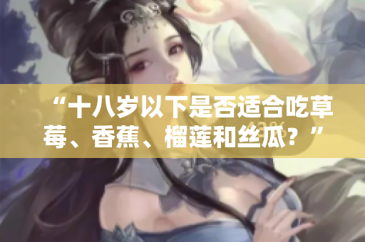“十八歲以下是否適合吃草莓、香蕉、榴蓮和絲瓜？”