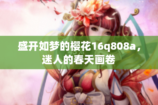 盛開如夢的櫻花16q808a，迷人的春天畫卷