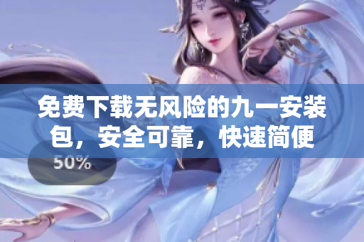 免費(fèi)下載無風(fēng)險(xiǎn)的九一安裝包，安全可靠，快速簡便