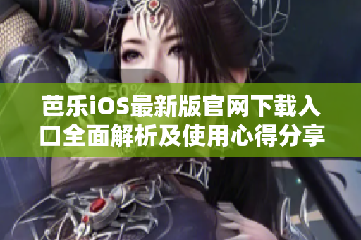 芭樂iOS最新版官網(wǎng)下載入口全面解析及使用心得分享