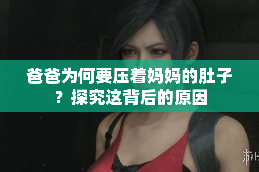 爸爸為何要壓著媽媽的肚子？探究這背后的原因