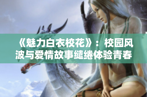 《魅力白衣?；ā罚盒@風(fēng)波與愛(ài)情故事繾綣體驗(yàn)青春，尋夢(mèng)大長(zhǎng)腿
