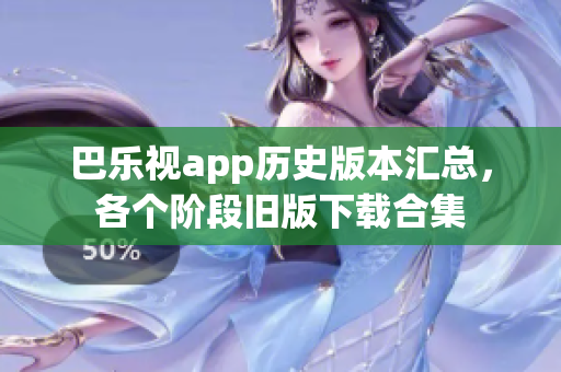 巴樂(lè)視app歷史版本匯總，各個(gè)階段舊版下載合集