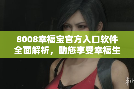 8008幸福寶官方入口軟件全面解析，助您享受幸福生活