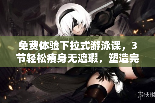 免費體驗下拉式游泳課，3節(jié)輕松瘦身無遮瑕，塑造完美身材