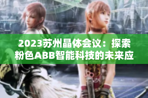 2023蘇州晶體會(huì)議：探索粉色ABB智能科技的未來(lái)應(yīng)用