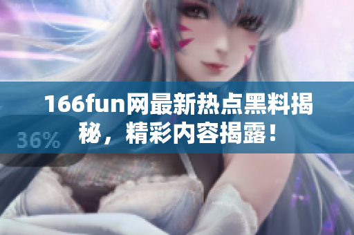 166fun網(wǎng)最新熱點(diǎn)黑料揭秘，精彩內(nèi)容揭露！