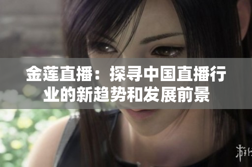 金蓮直播：探尋中國(guó)直播行業(yè)的新趨勢(shì)和發(fā)展前景