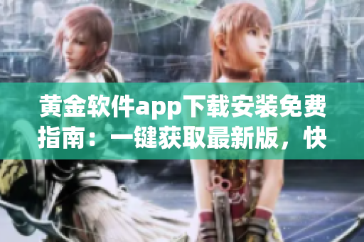黃金軟件app下載安裝免費(fèi)指南：一鍵獲取最新版，快速安全，無(wú)需付費(fèi)