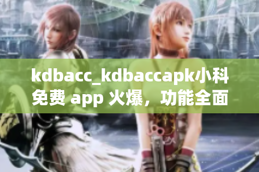 kdbacc_kdbaccapk小科免費 app 火爆，功能全面，與您生活息息相關(guān)