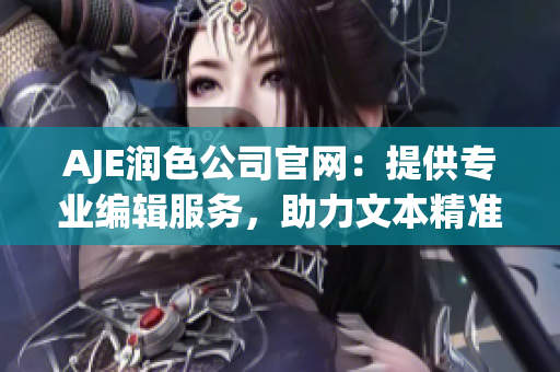 AJE潤色公司官網(wǎng)：提供專業(yè)編輯服務(wù)，助力文本精準(zhǔn)表達(dá)