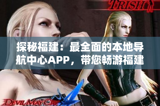 探秘福建：最全面的本地導(dǎo)航中心APP，帶您暢游福建風(fēng)情