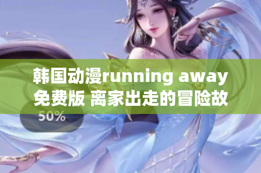 韓國動漫running away免費(fèi)版 離家出走的冒險(xiǎn)故事，帶你探尋自我成長的世界