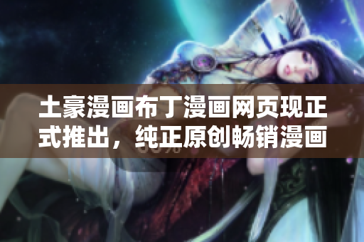 土豪漫畫布丁漫畫網(wǎng)頁現(xiàn)正式推出，純正原創(chuàng)暢銷漫畫精選大放送