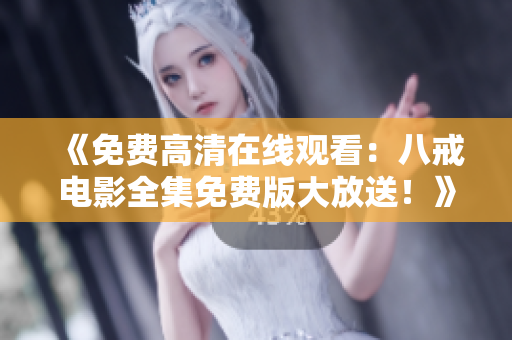 《免費(fèi)高清在線觀看：八戒電影全集免費(fèi)版大放送！》
