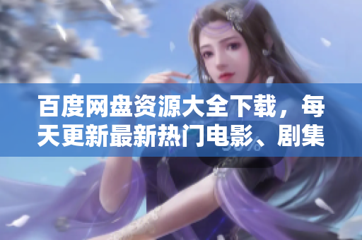 百度網(wǎng)盤資源大全下載，每天更新最新熱門電影、劇集、軟件、游戲資源