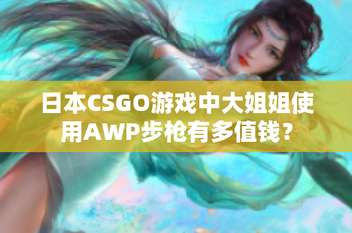 日本CSGO游戲中大姐姐使用AWP步槍有多值錢？