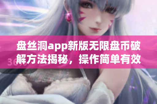 盤絲洞app新版無限盤幣破解方法揭秘，操作簡單有效穩(wěn)定。