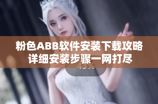 粉色ABB軟件安裝下載攻略 詳細(xì)安裝步驟一網(wǎng)打盡
