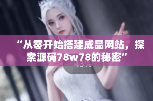 “從零開始搭建成品網(wǎng)站，探索源碼78w78的秘密”
