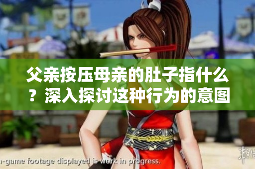 父親按壓母親的肚子指什么？深入探討這種行為的意圖和影響