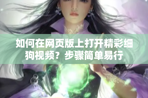 如何在網(wǎng)頁版上打開精彩細(xì)狗視頻？步驟簡單易行