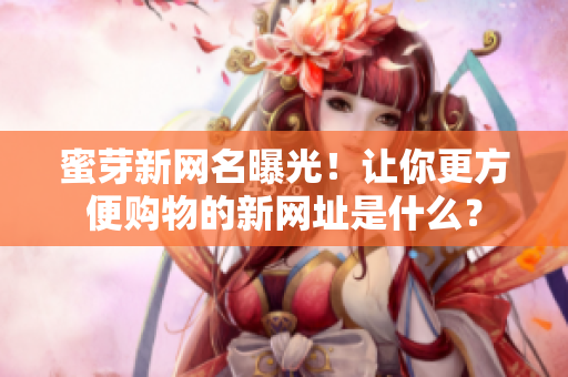 蜜芽新網(wǎng)名曝光！讓你更方便購物的新網(wǎng)址是什么？