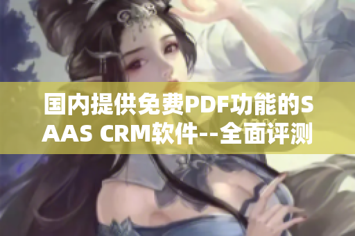 國內(nèi)提供免費(fèi)PDF功能的SAAS CRM軟件--全面評測及使用指南