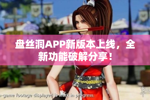盤絲洞APP新版本上線，全新功能破解分享！