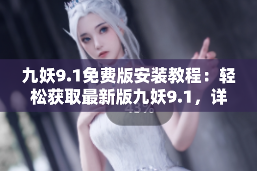 九妖9.1免費(fèi)版安裝教程：輕松獲取最新版九妖9.1，詳細(xì)步驟一網(wǎng)打盡