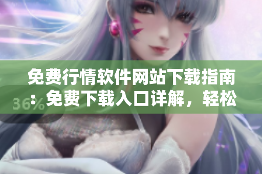 免費(fèi)行情軟件網(wǎng)站下載指南：免費(fèi)下載入口詳解，輕松獲取專業(yè)行情軟件