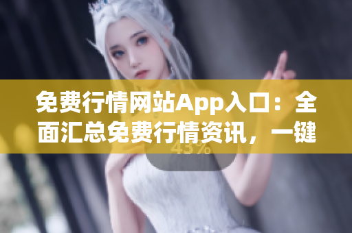 免費(fèi)行情網(wǎng)站App入口：全面匯總免費(fèi)行情資訊，一鍵暢享高質(zhì)量投資指南
