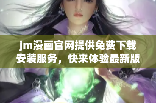 jm漫畫(huà)官網(wǎng)提供免費(fèi)下載安裝服務(wù)，快來(lái)體驗(yàn)最新版！