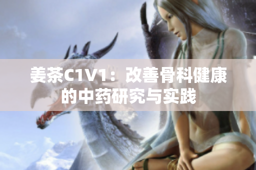 姜茶C1V1：改善骨科健康的中藥研究與實(shí)踐