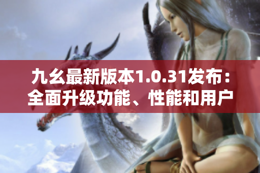 九幺最新版本1.0.31發(fā)布：全面升級(jí)功能、性能和用戶(hù)體驗(yàn)
