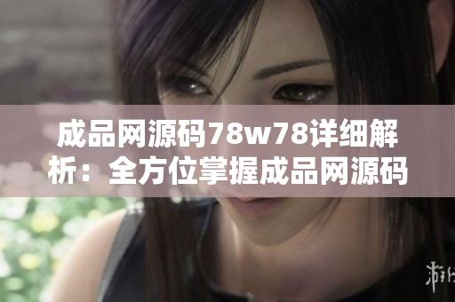 成品網(wǎng)源碼78w78詳細(xì)解析：全方位掌握成品網(wǎng)源碼78w78，透徹分析漫長的編程歷程