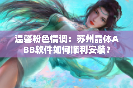溫馨粉色情調(diào)：蘇州晶體ABB軟件如何順利安裝？