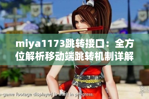 miya1173跳轉(zhuǎn)接口：全方位解析移動端跳轉(zhuǎn)機制詳解