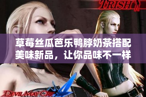 草莓絲瓜芭樂鴨脖奶茶搭配美味新品，讓你品味不一樣的飲食體驗