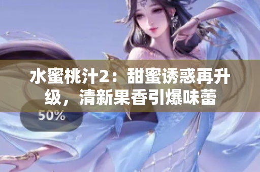 水蜜桃汁2：甜蜜誘惑再升級，清新果香引爆味蕾