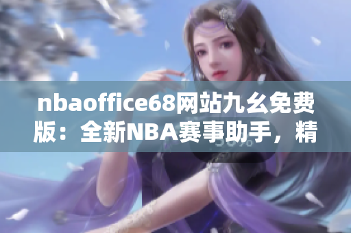 nbaoffice68網(wǎng)站九幺免費(fèi)版：全新NBA賽事助手，精彩直播一網(wǎng)打盡