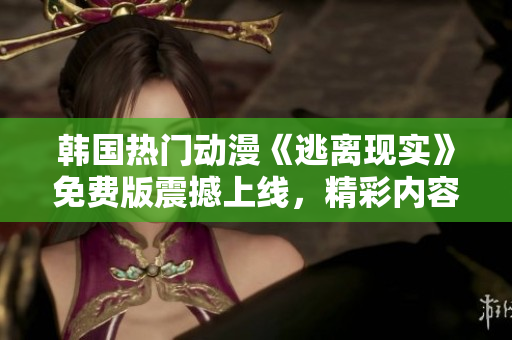 韓國熱門動(dòng)漫《逃離現(xiàn)實(shí)》免費(fèi)版震撼上線，精彩內(nèi)容一覽無余