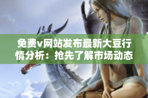 免費(fèi)v網(wǎng)站發(fā)布最新大豆行情分析：搶先了解市場(chǎng)動(dòng)態(tài)