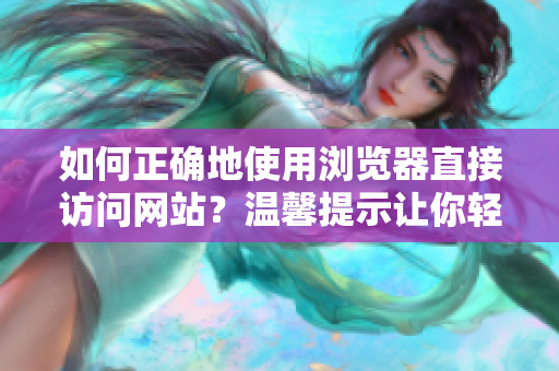 如何正確地使用瀏覽器直接訪問網(wǎng)站？溫馨提示讓你輕松上網(wǎng)!