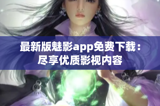 最新版魅影app免費(fèi)下載：盡享優(yōu)質(zhì)影視內(nèi)容