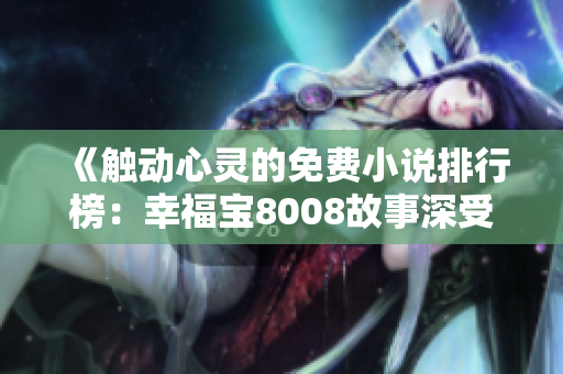 《觸動(dòng)心靈的免費(fèi)小說排行榜：幸福寶8008故事深受讀者喜愛》