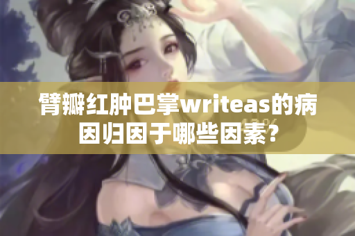 臂瓣紅腫巴掌writeas的病因歸因于哪些因素？