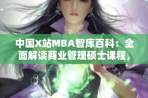 中國X站MBA智庫百科：全面解讀商業(yè)管理碩士課程，助您打造職業(yè)新高度